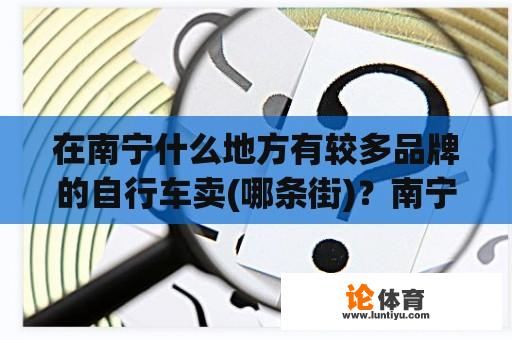 在南宁什么地方有较多品牌的自行车卖(哪条街)？南宁自行车专卖店在哪里