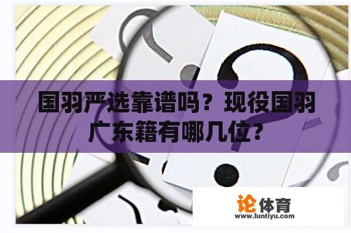 国羽严选靠谱吗？现役国羽广东籍有哪几位？