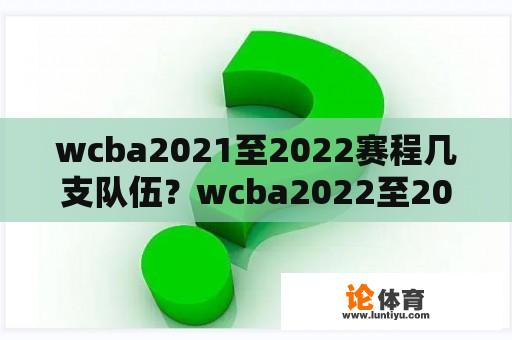 wcba2021至2022赛程几支队伍?wcba2022至2023赛程排名? wcba2021至2022赛程几支队伍?wcba2022至2023赛程排名?