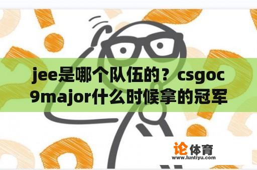 jee是哪个队伍的？csgoc9major什么时候拿的冠军？