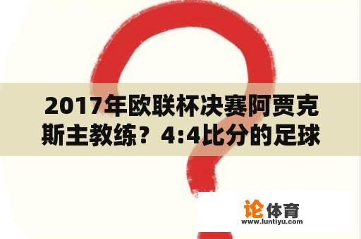 2017年欧联杯决赛阿贾克斯主教练？4:4比分的足球赛历史上有多少场？