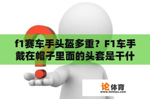 f1赛车手头盔多重？F1车手戴在帽子里面的头套是干什么的？