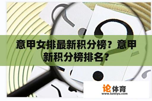 意甲女排最新积分榜？意甲新积分榜排名？