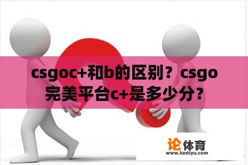 csgoc+和b的区别？csgo完美平台c+是多少分？