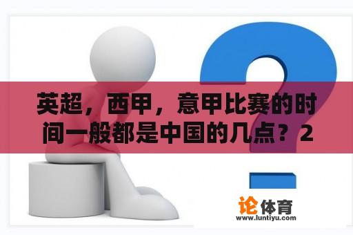 英超，西甲，意甲比赛的时间一般都是中国的几点？2023五大联赛休赛期是多久？