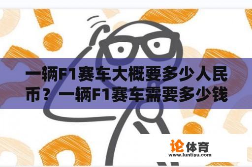 一辆F1赛车大概要多少人民币？一辆F1赛车需要多少钱？