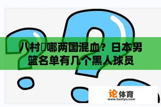 八村塁哪两国混血？日本男篮名单有几个黑人球员