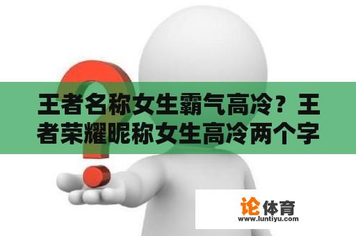 王者名称女生霸气高冷？王者荣耀昵称女生高冷两个字？