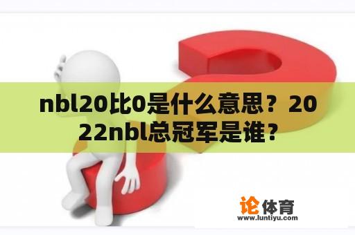 nbl20比0是什么意思？2022nbl总冠军是谁？