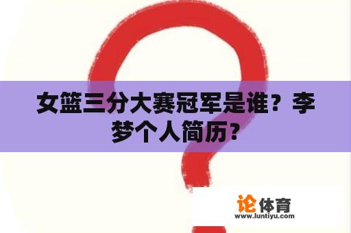 女篮三分大赛冠军是谁？李梦个人简历？