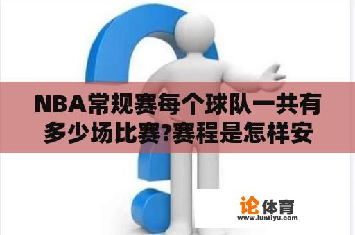 NBA常规赛每个球队一共有多少场比赛?赛程是怎样安排的？NBA比赛规则是怎样的？