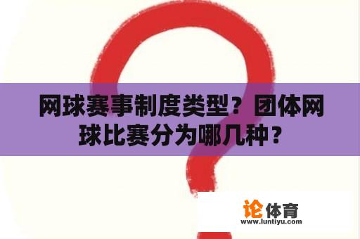 网球赛事制度类型？团体网球比赛分为哪几种？