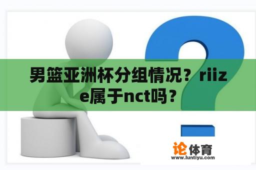 男篮亚洲杯分组情况？riize属于nct吗？