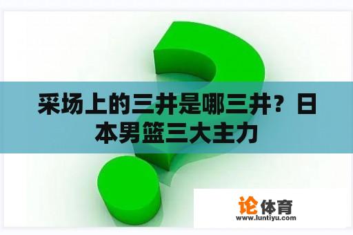 采场上的三井是哪三井？日本男篮三大主力