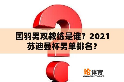 国羽男双教练是谁？2021苏迪曼杯男单排名？