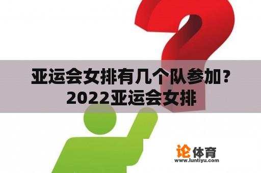 亚运会女排有几个队参加？2022亚运会女排