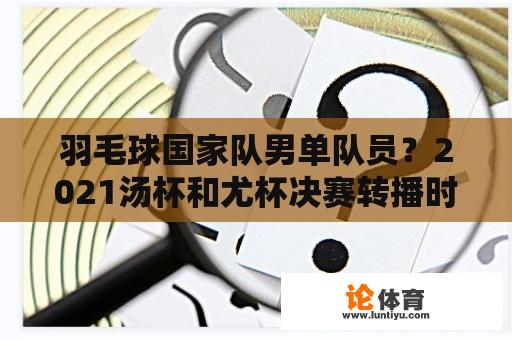 羽毛球国家队男单队员？2021汤杯和尤杯决赛转播时间？