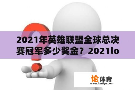 2021年英雄联盟全球总决赛冠军多少奖金？2021lol全球总决赛奖金？