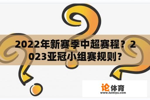 2022年新赛季中超赛程？2023亚冠小组赛规则？