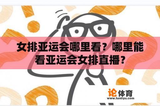 女排亚运会哪里看？哪里能看亚运会女排直播？