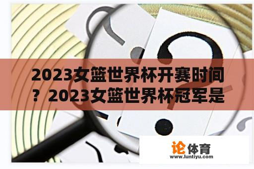 2023女篮世界杯开赛时间？2023女篮世界杯冠军是谁？