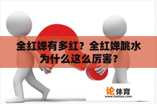 全红婵有多红？全红婵跳水为什么这么厉害？