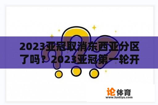 2023亚冠取消东西亚分区了吗？2023亚冠第一轮开始时间？