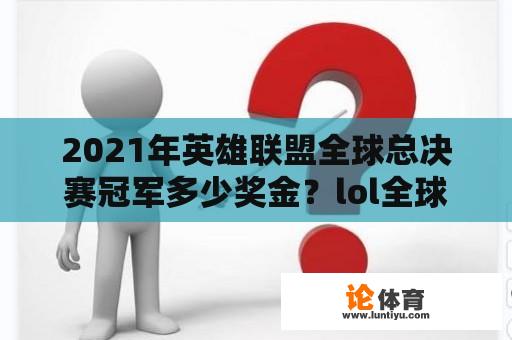 2021年英雄联盟全球总决赛冠军多少奖金？lol全球总决赛2021冠军奖金？