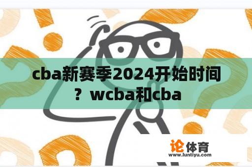 cba新赛季2024开始时间？wcba和cba