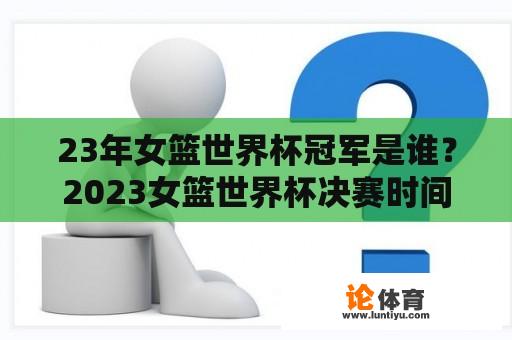 23年女篮世界杯冠军是谁？2023女篮世界杯决赛时间？