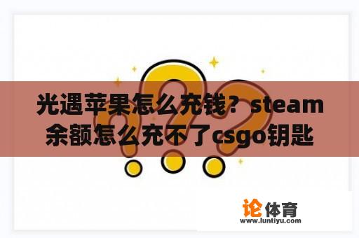 光遇苹果怎么充钱？steam余额怎么充不了csgo钥匙？