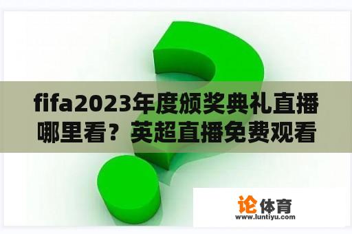 fifa2023年度颁奖典礼直播哪里看？英超直播免费观看360低调意甲女足