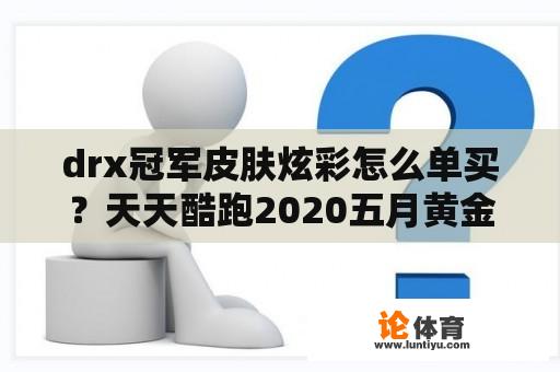 drx冠军皮肤炫彩怎么单买？天天酷跑2020五月黄金奖池？