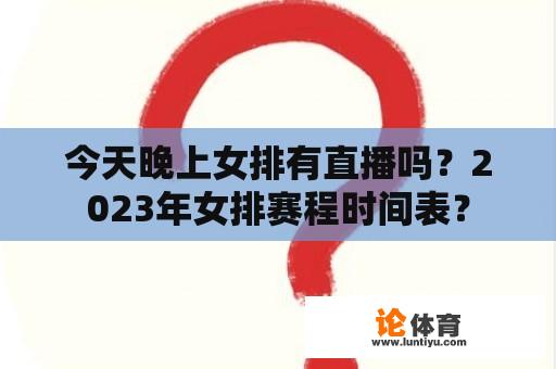 今天晚上女排有直播吗？2023年女排赛程时间表？