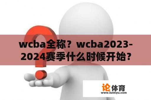 CBA全称？wcba2023-2024赛季什么时候开始？