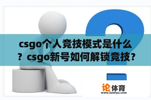 csgo个人竞技模式是什么?csgo新号如何解锁竞技? csgo个人竞技模式是什么?csgo新号如何解锁竞技?