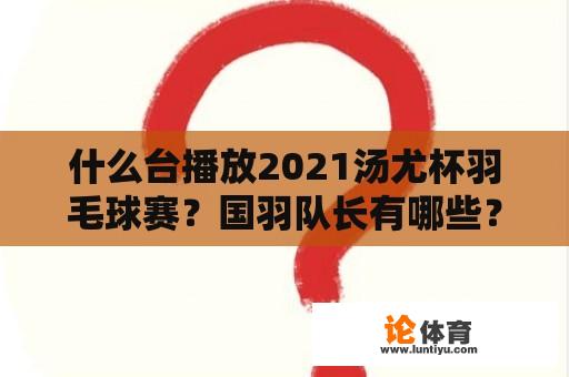 什么台播放2021汤尤杯羽毛球赛？国羽队长有哪些？