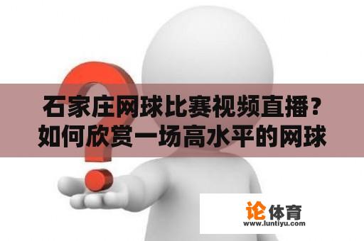 石家庄网球比赛视频直播？如何欣赏一场高水平的网球比赛？