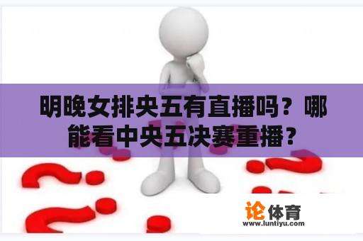 明晚女排央五有直播吗？哪能看中央五决赛重播？