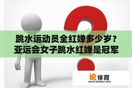 跳水运动员全红婵多少岁？亚运会女子跳水红婵是冠军吗？