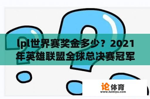 lpl世界赛奖金多少？2021年英雄联盟全球总决赛冠军多少奖金？