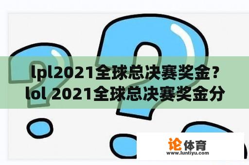 lpl2021全球总决赛奖金？lol 2021全球总决赛奖金分配？