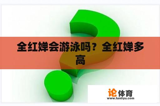 全红婵会游泳吗？全红婵多高