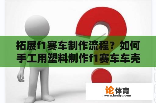 拓展f1赛车制作流程？如何手工用塑料制作f1赛车车壳模型，说说工具材料以及做法，就是不明白一般小孩玩的塑料玩具怎么成形的？