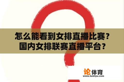 怎么能看到女排直播比赛？国内女排联赛直播平台？