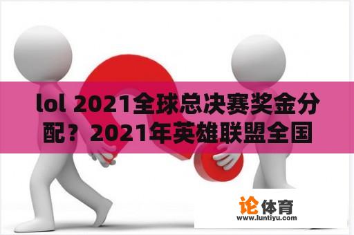 lol 2021全球总决赛奖金分配？2021年英雄联盟全国总决赛奖金多少？