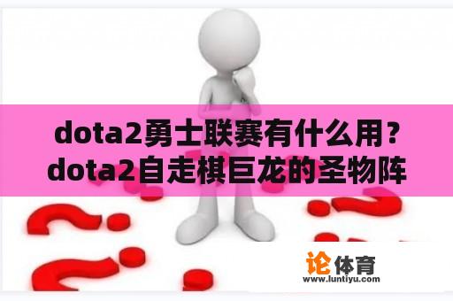 dota2勇士联赛有什么用？dota2自走棋巨龙的圣物阵容？