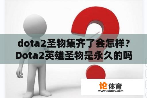 dota2圣物集齐了会怎样？Dota2英雄圣物是永久的吗？