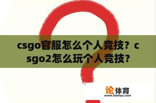 csgo官服怎么个人竞技？csgo2怎么玩个人竞技？