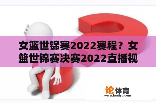 女篮世锦赛2022赛程？女篮世锦赛决赛2022直播视频